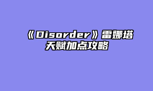 《Disorder》雷娜塔天赋加点攻略