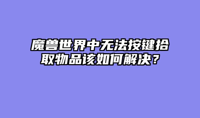 魔兽世界中无法按键拾取物品该如何解决？