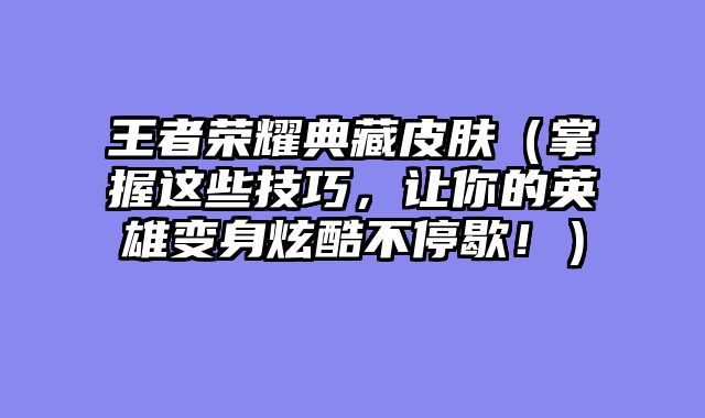 王者荣耀典藏皮肤（掌握这些技巧，让你的英雄变身炫酷不停歇！）