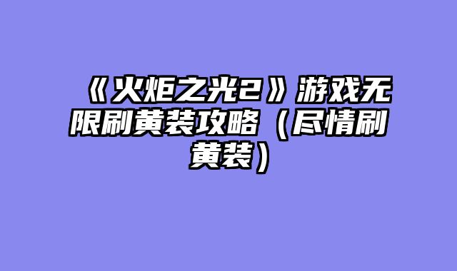 《火炬之光2》游戏无限刷黄装攻略（尽情刷黄装）