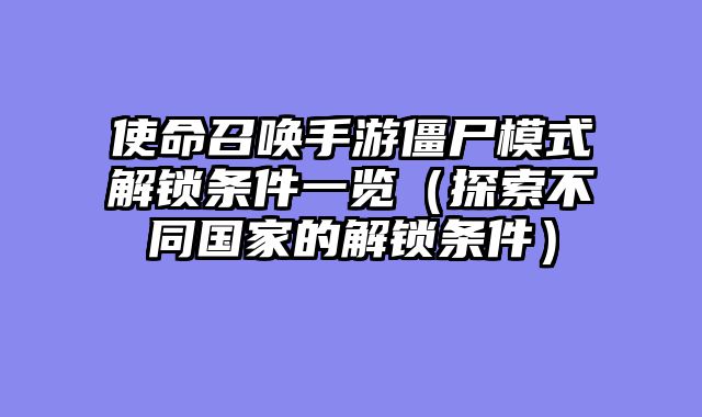 使命召唤手游僵尸模式解锁条件一览（探索不同国家的解锁条件）