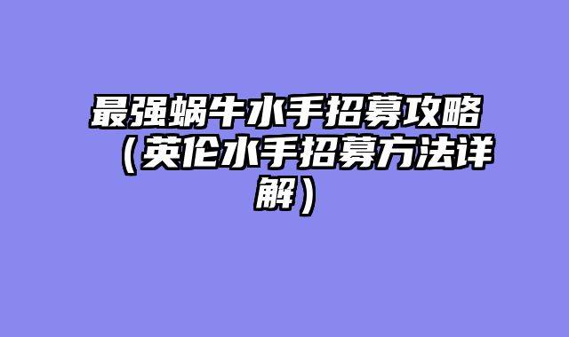 最强蜗牛水手招募攻略（英伦水手招募方法详解）
