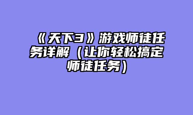 《天下3》游戏师徒任务详解（让你轻松搞定师徒任务）