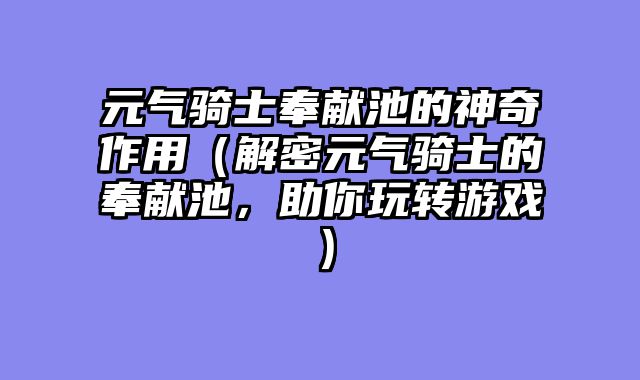 元气骑士奉献池的神奇作用（解密元气骑士的奉献池，助你玩转游戏）