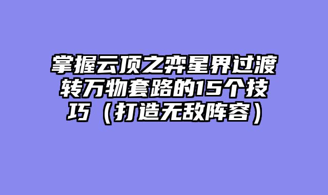 掌握云顶之弈星界过渡转万物套路的15个技巧（打造无敌阵容）