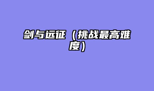 剑与远征（挑战最高难度）