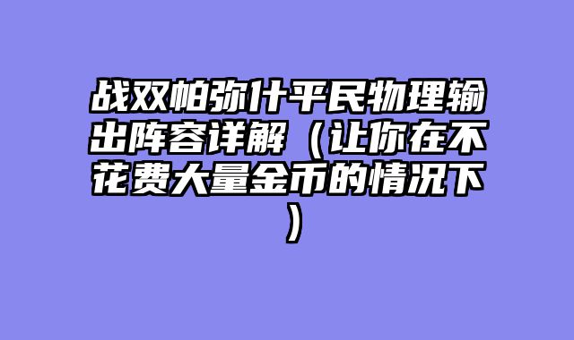 战双帕弥什平民物理输出阵容详解（让你在不花费大量金币的情况下）