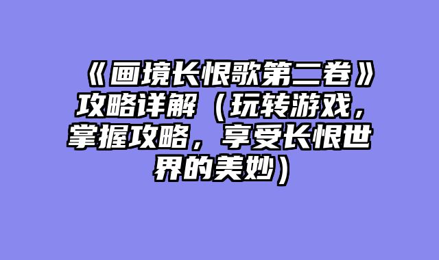 《画境长恨歌第二卷》攻略详解（玩转游戏，掌握攻略，享受长恨世界的美妙）