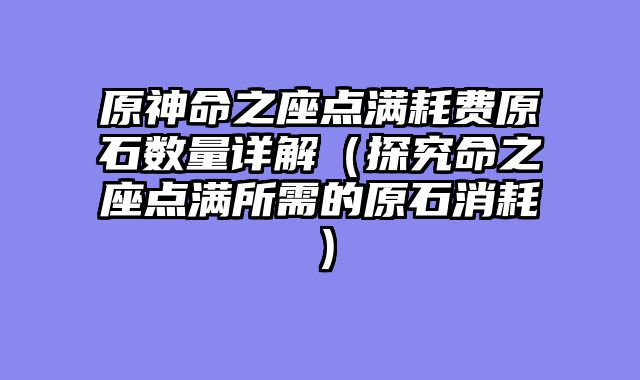 原神命之座点满耗费原石数量详解（探究命之座点满所需的原石消耗）