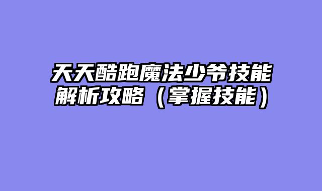 天天酷跑魔法少爷技能解析攻略（掌握技能）