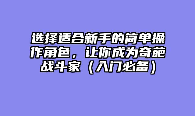 选择适合新手的简单操作角色，让你成为奇葩战斗家（入门必备）