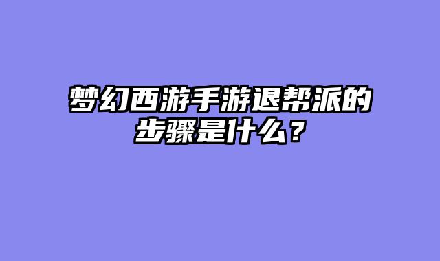 梦幻西游手游退帮派的步骤是什么？