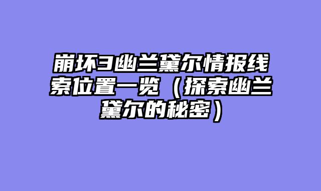 崩坏3幽兰黛尔情报线索位置一览（探索幽兰黛尔的秘密）