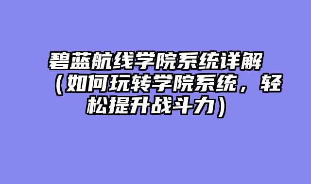 碧蓝航线学院系统详解（如何玩转学院系统，轻松提升战斗力）