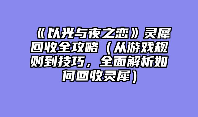 《以光与夜之恋》灵犀回收全攻略（从游戏规则到技巧，全面解析如何回收灵犀）