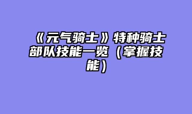 《元气骑士》特种骑士部队技能一览（掌握技能）