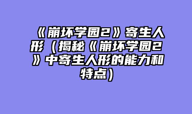 《崩坏学园2》寄生人形（揭秘《崩坏学园2》中寄生人形的能力和特点）