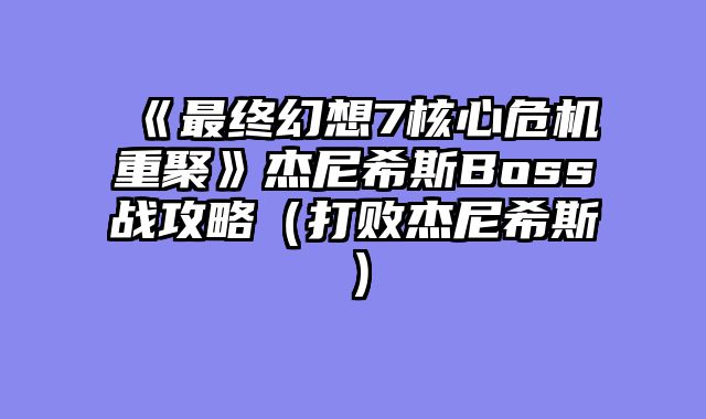 《最终幻想7核心危机重聚》杰尼希斯Boss战攻略（打败杰尼希斯）