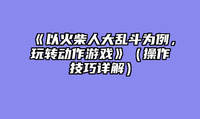 《以火柴人大乱斗为例，玩转动作游戏》（操作技巧详解）