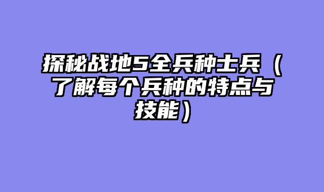 探秘战地5全兵种士兵（了解每个兵种的特点与技能）