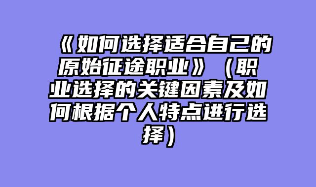 《如何选择适合自己的原始征途职业》（职业选择的关键因素及如何根据个人特点进行选择）
