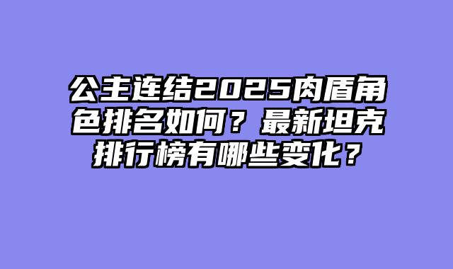 公主连结2025肉盾角色排名如何？最新坦克排行榜有哪些变化？