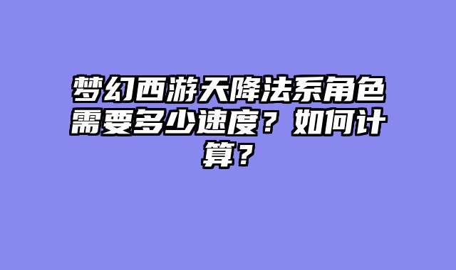 梦幻西游天降法系角色需要多少速度？如何计算？