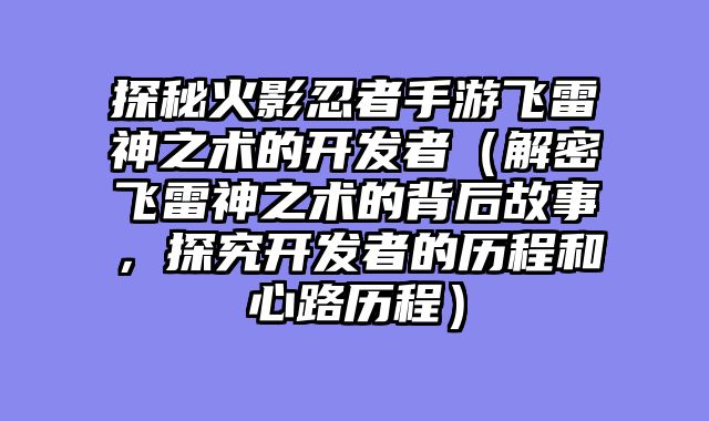 探秘火影忍者手游飞雷神之术的开发者（解密飞雷神之术的背后故事，探究开发者的历程和心路历程）