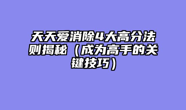 天天爱消除4大高分法则揭秘（成为高手的关键技巧）
