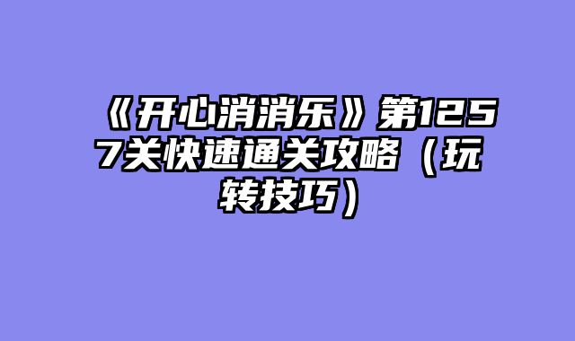 《开心消消乐》第1257关快速通关攻略（玩转技巧）