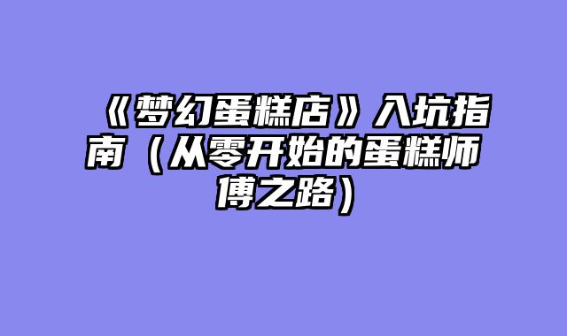 《梦幻蛋糕店》入坑指南（从零开始的蛋糕师傅之路）