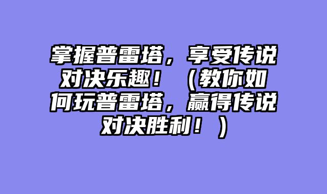 掌握普雷塔，享受传说对决乐趣！（教你如何玩普雷塔，赢得传说对决胜利！）