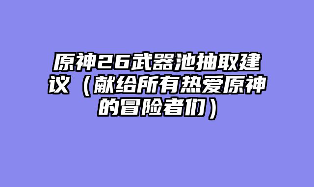 原神26武器池抽取建议（献给所有热爱原神的冒险者们）