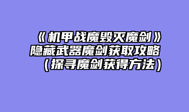 《机甲战魔毁灭魔剑》隐藏武器魔剑获取攻略（探寻魔剑获得方法）