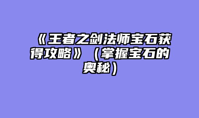 《王者之剑法师宝石获得攻略》（掌握宝石的奥秘）