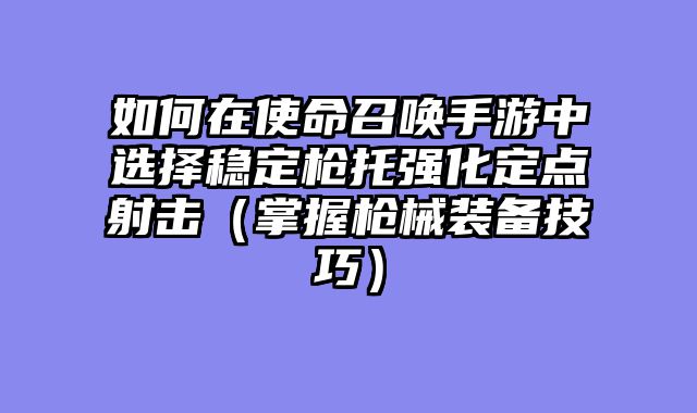 如何在使命召唤手游中选择稳定枪托强化定点射击（掌握枪械装备技巧）