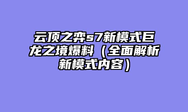 云顶之弈s7新模式巨龙之境爆料（全面解析新模式内容）
