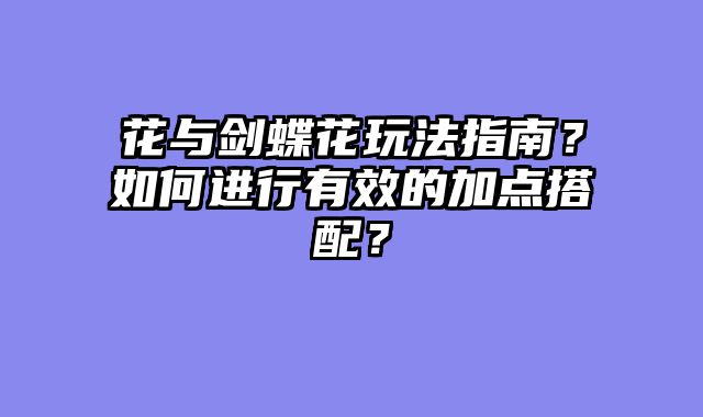 花与剑蝶花玩法指南？如何进行有效的加点搭配？