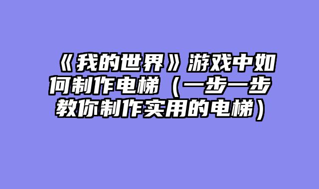 《我的世界》游戏中如何制作电梯（一步一步教你制作实用的电梯）