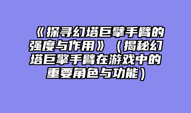 《探寻幻塔巨擘手臂的强度与作用》（揭秘幻塔巨擎手臂在游戏中的重要角色与功能）