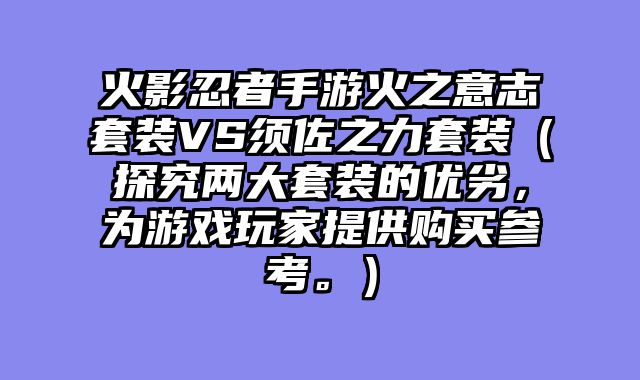 火影忍者手游火之意志套装VS须佐之力套装（探究两大套装的优劣，为游戏玩家提供购买参考。）