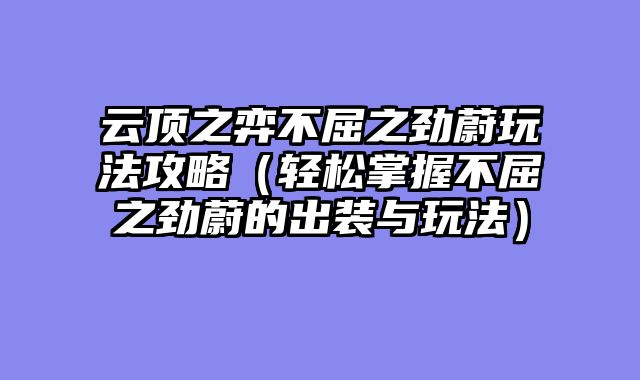 云顶之弈不屈之劲蔚玩法攻略（轻松掌握不屈之劲蔚的出装与玩法）
