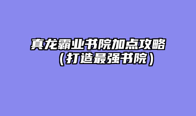 真龙霸业书院加点攻略（打造最强书院）