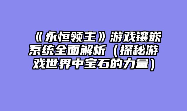 《永恒领主》游戏镶嵌系统全面解析（探秘游戏世界中宝石的力量）