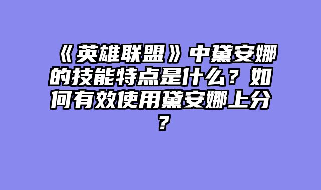 《英雄联盟》中黛安娜的技能特点是什么？如何有效使用黛安娜上分？