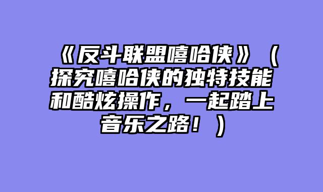 《反斗联盟嘻哈侠》（探究嘻哈侠的独特技能和酷炫操作，一起踏上音乐之路！）