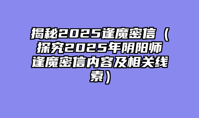 揭秘2025逢魔密信（探究2025年阴阳师逢魔密信内容及相关线索）