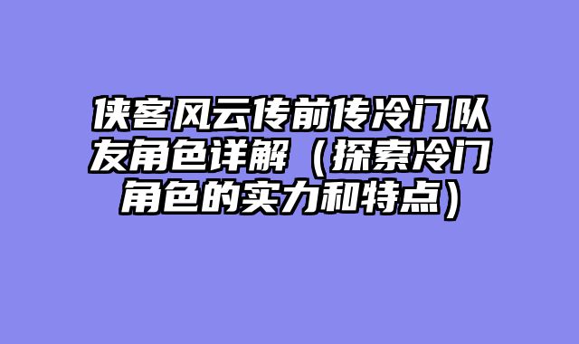 侠客风云传前传冷门队友角色详解（探索冷门角色的实力和特点）