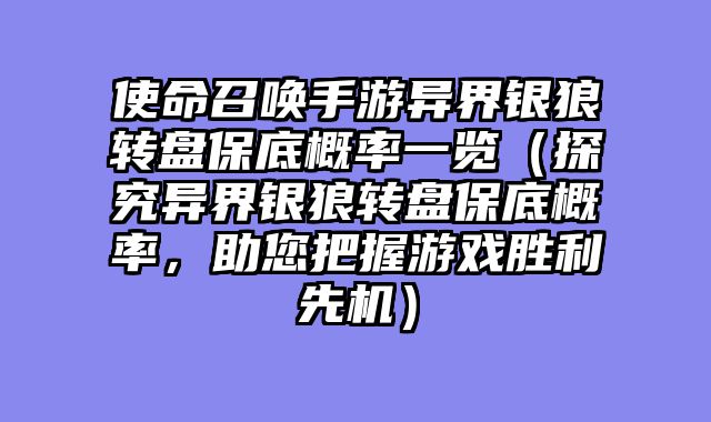使命召唤手游异界银狼转盘保底概率一览（探究异界银狼转盘保底概率，助您把握游戏胜利先机）