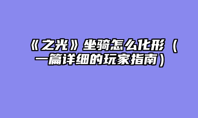 《之光》坐骑怎么化形（一篇详细的玩家指南）